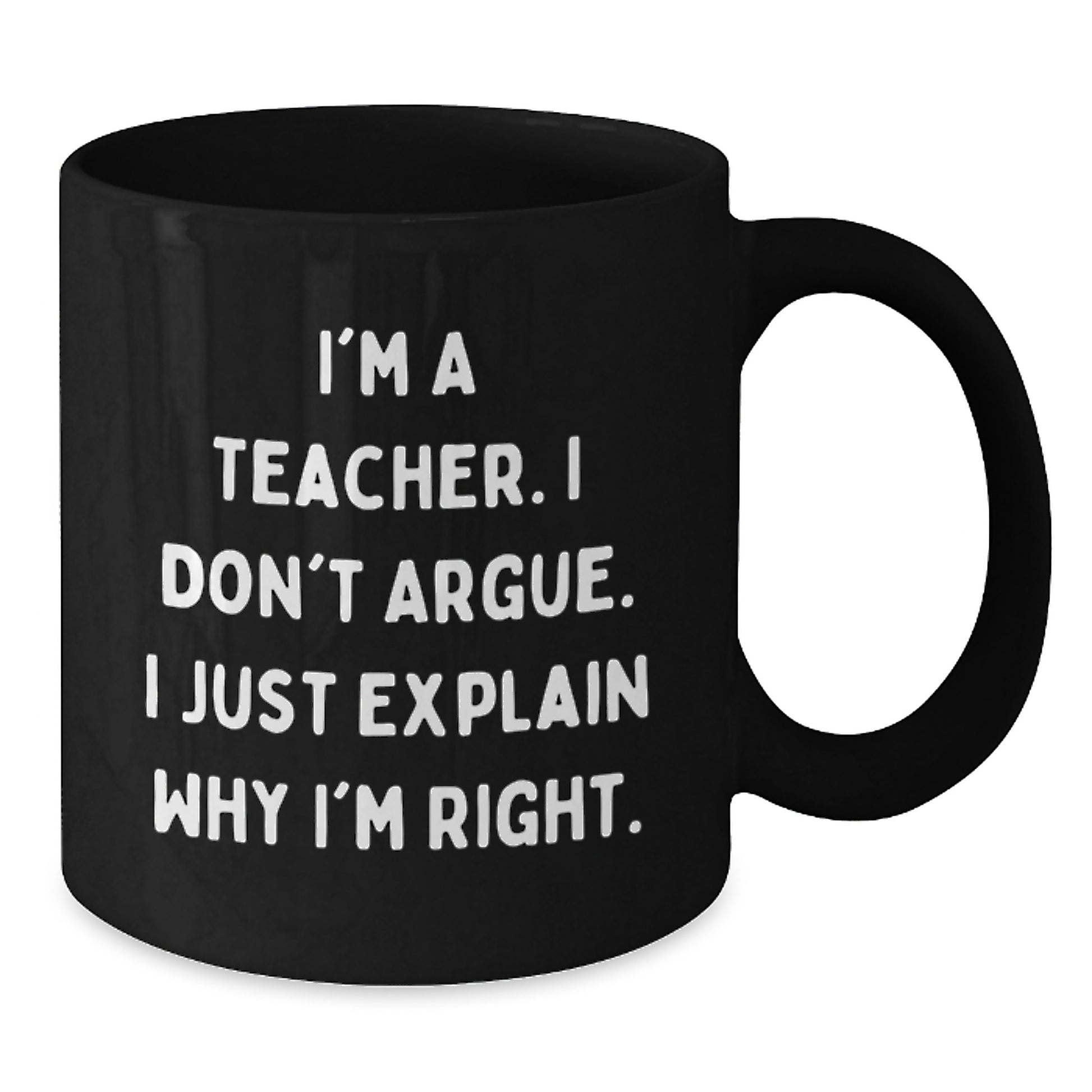 Funny Teacher Gifts, I'm A Teacher. I Don't Argue. I Just Explain Why I'm Right., Black Coffee Mug for Graduation from Men to Teacher - Additional