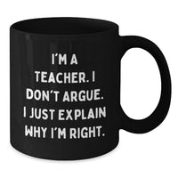 Load image into Gallery viewer, Funny Teacher Gifts, I'm A Teacher. I Don't Argue. I Just Explain Why I'm Right., Black Coffee Mug for Graduation from Men to Teacher - Additional
