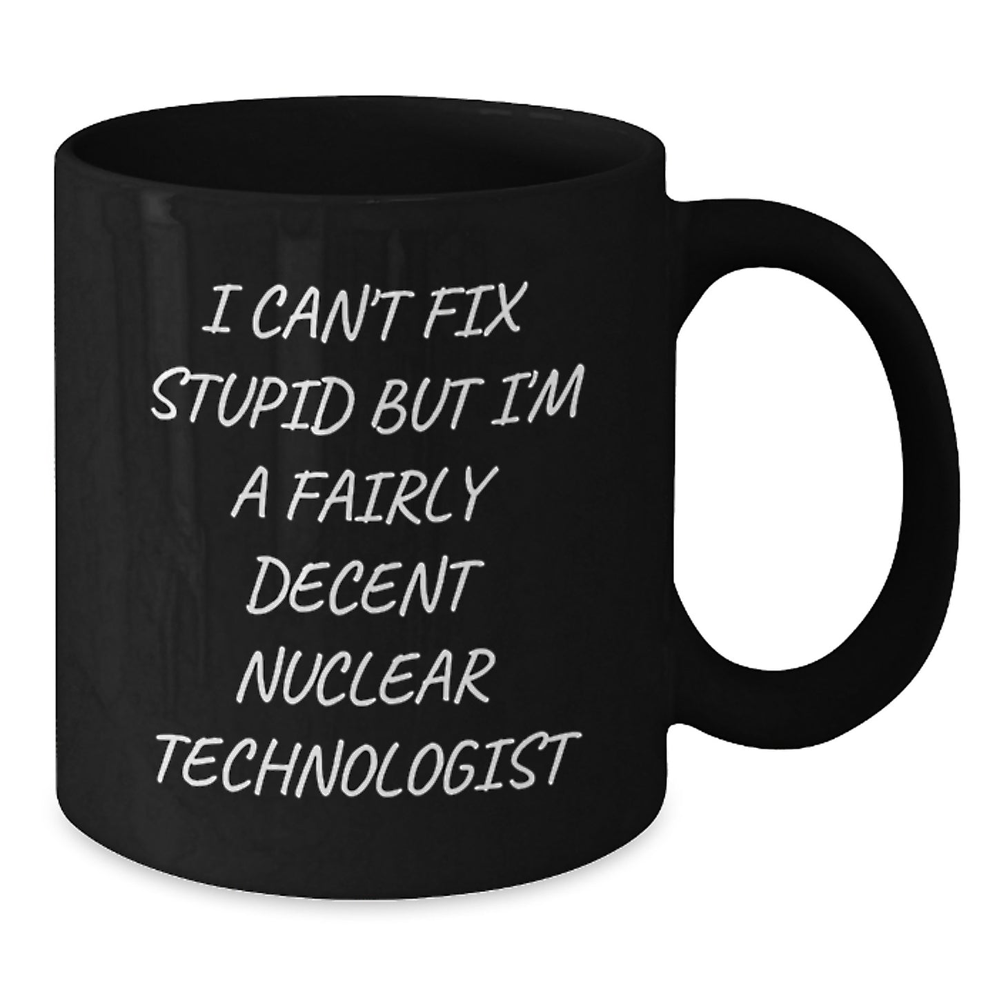 Funny Nuclear Technologist Gifts for Men from Coworkers - Black Coffee Mug I Can't Fix Stupid But I'm A Fairly Decent Nuclear Technologist Christmas Unique Gift - Additional
