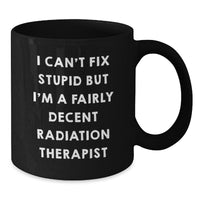 Load image into Gallery viewer, Funny Radiation Therapist Gifts, Black Coffee Mug for Radiation Therapist, Gifts from Friends for Radiation Therapist Birthday, &#39;I Can&#39;t Fix Stupid But I&#39;m A Fairly Decent Radiation Therapist&#39; Quote - Additional
