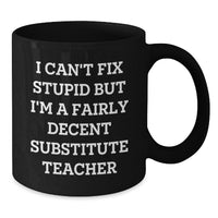 Load image into Gallery viewer, Funny Substitute Teacher Gifts - I Can&#39;t Fix Stupid But I&#39;m A Fairly Decent Substitute Teacher Mug, Birthday Unique Gifts from Friends to Substitute Teacher Men - Additional
