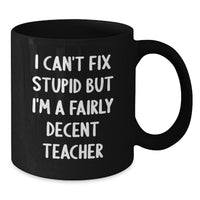 Load image into Gallery viewer, Funny Teacher Gifts from Friends - 'I Can't Fix Stupid But I'm A Fairly Decent Teacher' Black Coffee Mug for Birthday - Gifts for Teacher - Additional
