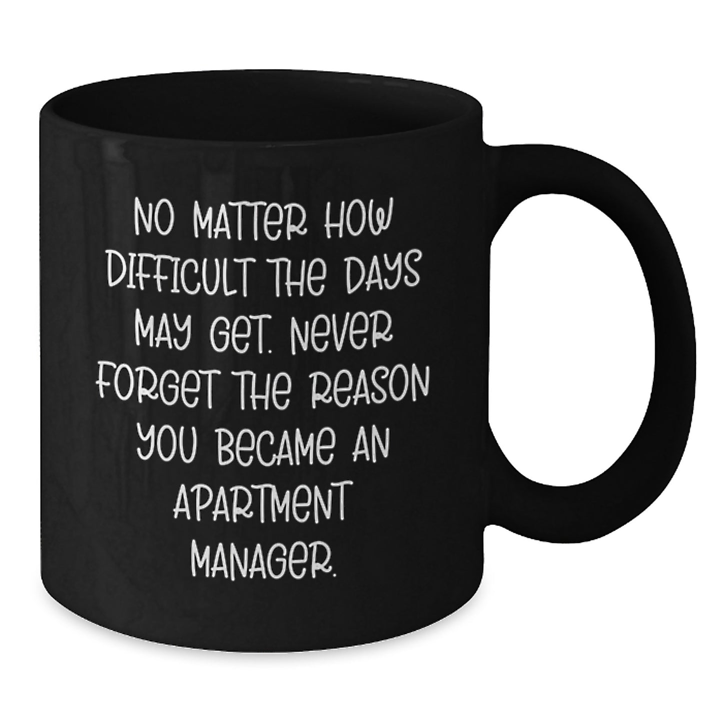 Inspirational Apartment Manager Gifts - Black Coffee Mug for Graduation from Friends - 'No Matter How Difficult The Days May Get. Never Forget The Reason You Became An Apartment Manager.' - Additional