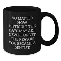 Load image into Gallery viewer, Inspirational Gifts from Friends for Dentists - Christmas Unique Mugs with &#39;No Matter How Difficult The Days May Get. Never Forget The Reason You Became A Dentist.&#39; Quote on Black Coffee Mug - Additional
