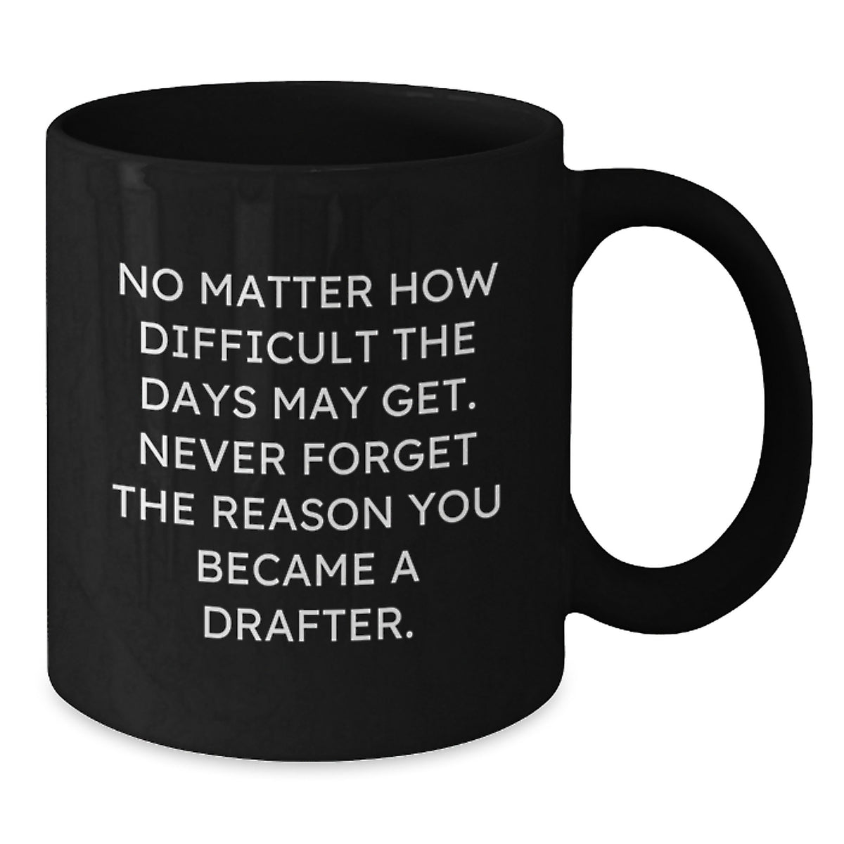 Funny Drafter Gifts from Friends - Inspirational Black Coffee Mug for Birthday - No Matter How Difficult The Days May Get. Never Forget The Reason You Became A Drafter. - Gifts for Drafter - Additional
