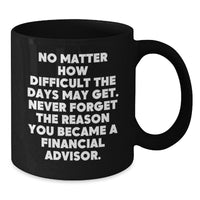 Load image into Gallery viewer, Inspirational Financial Advisor Gifts from Friends to Coworkers - Black Coffee Mug for Birthday, &#39;No Matter How Difficult The Days May Get. Never Forget The Reason You Became A Financial Advisor.&#39; - Additional

