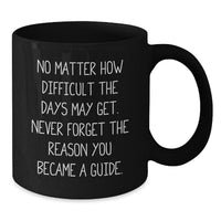 Load image into Gallery viewer, Inspirational Guide Gifts from Friends and Family, Black Coffee Mug for Birthday, No Matter How Difficult The Days May Get, Never Forget The Reason You Became A Guide. - Additional
