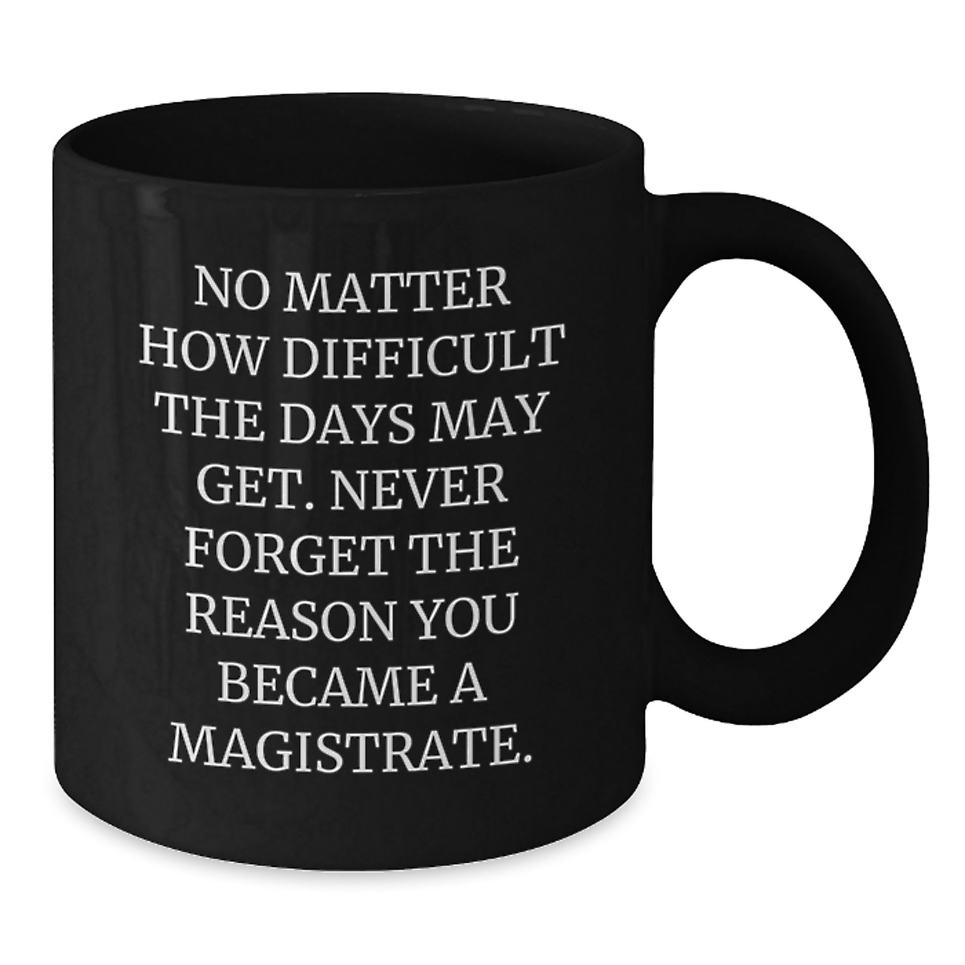 Funny Inspirational Magistrate Gifts for Men Women Friends Family - Black Coffee Mug with Quote No Matter How Difficult The Days May Get - Additional