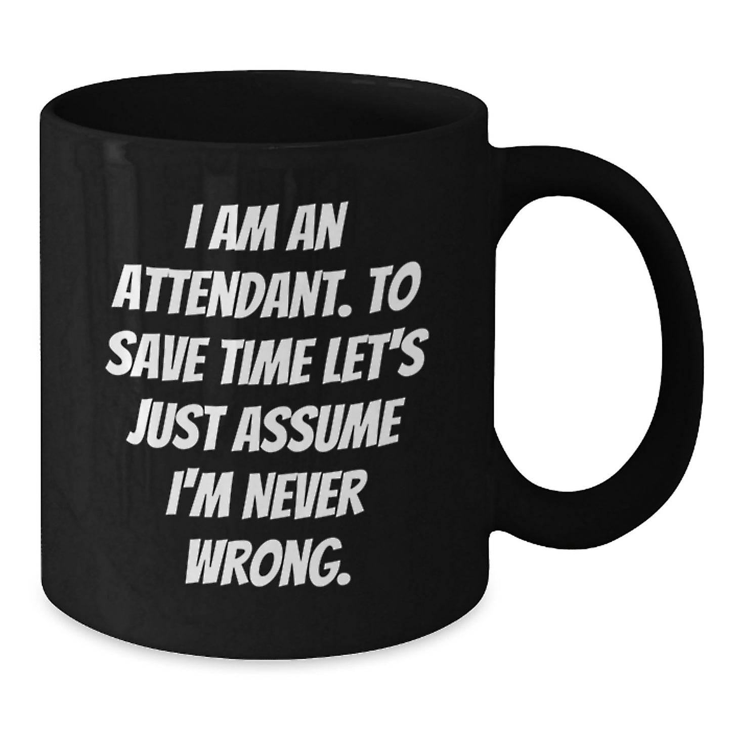 Funny Attendant Gifts from Men to Coworkers Unique Black Coffee Mugs for Attendant 'I Am An Attendant. To Save Time Let's Just Assume I'm Never Wrong.' - Additional