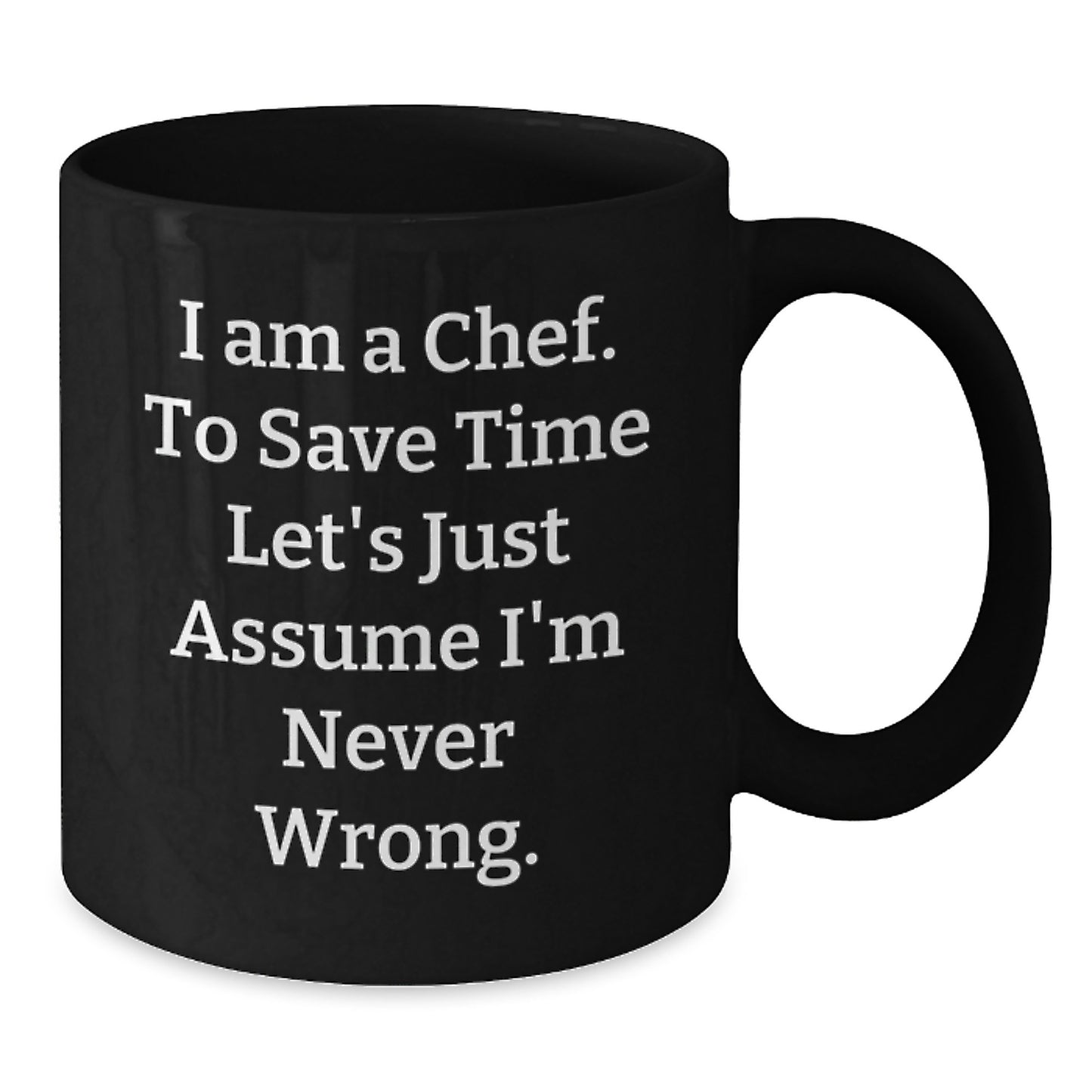 Funny Chef Birthday Unique Gift Ideas for Men - Black Coffee Mug with 'I Am A Chef. To Save Time Let's Just Assume I'm Never Wrong.' Quote - Gifts from Friends - Additional