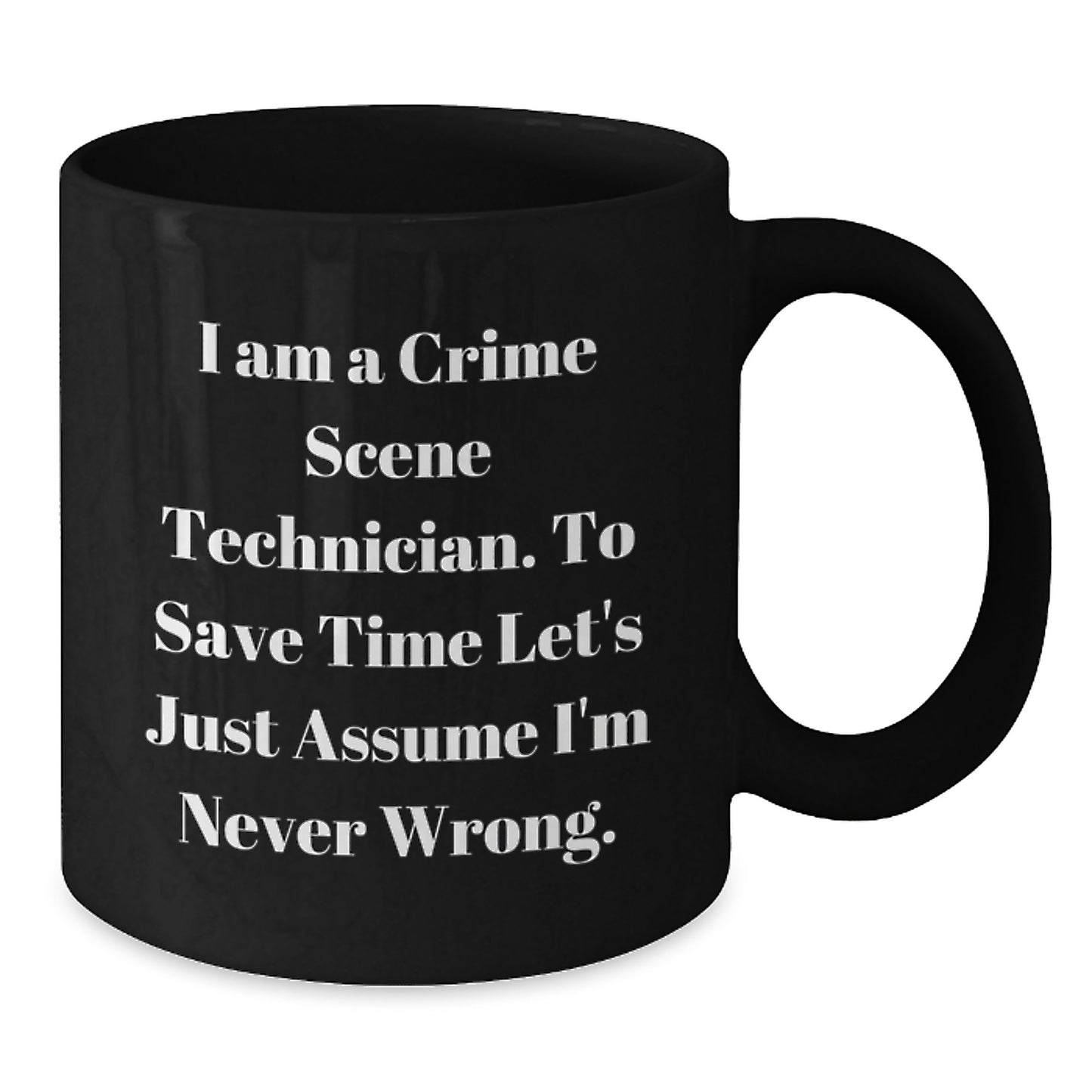 Funny Mugs for Crime Scene Technicians - 'I Am A Crime Scene Technician. To Save Time Let's Just Assume I'm Never Wrong.' Christmas Unique Gifts from Friends and Family - Additional
