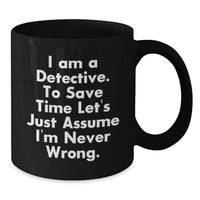 Load image into Gallery viewer, Funny Detective Black Coffee Mugs Gifts from Friends for Christmas - &#39;I Am A Detective. To Save Time Let&#39;s Just Assume I&#39;m Never Wrong.&#39; - Additional
