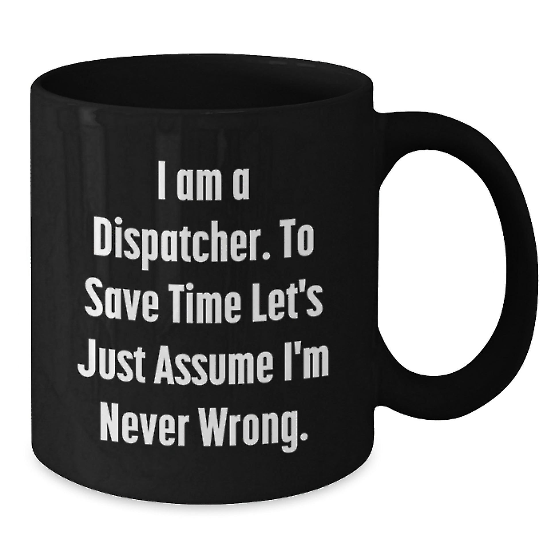 Funny Dispatcher Gifts from Friends Christmas Unique Mug for Dispatcher - 'I Am A Dispatcher. To Save Time Let's Just Assume I'm Never Wrong.' - Additional