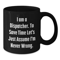 Load image into Gallery viewer, Funny Dispatcher Gifts from Friends Christmas Unique Mug for Dispatcher - &#39;I Am A Dispatcher. To Save Time Let&#39;s Just Assume I&#39;m Never Wrong.&#39; - Additional
