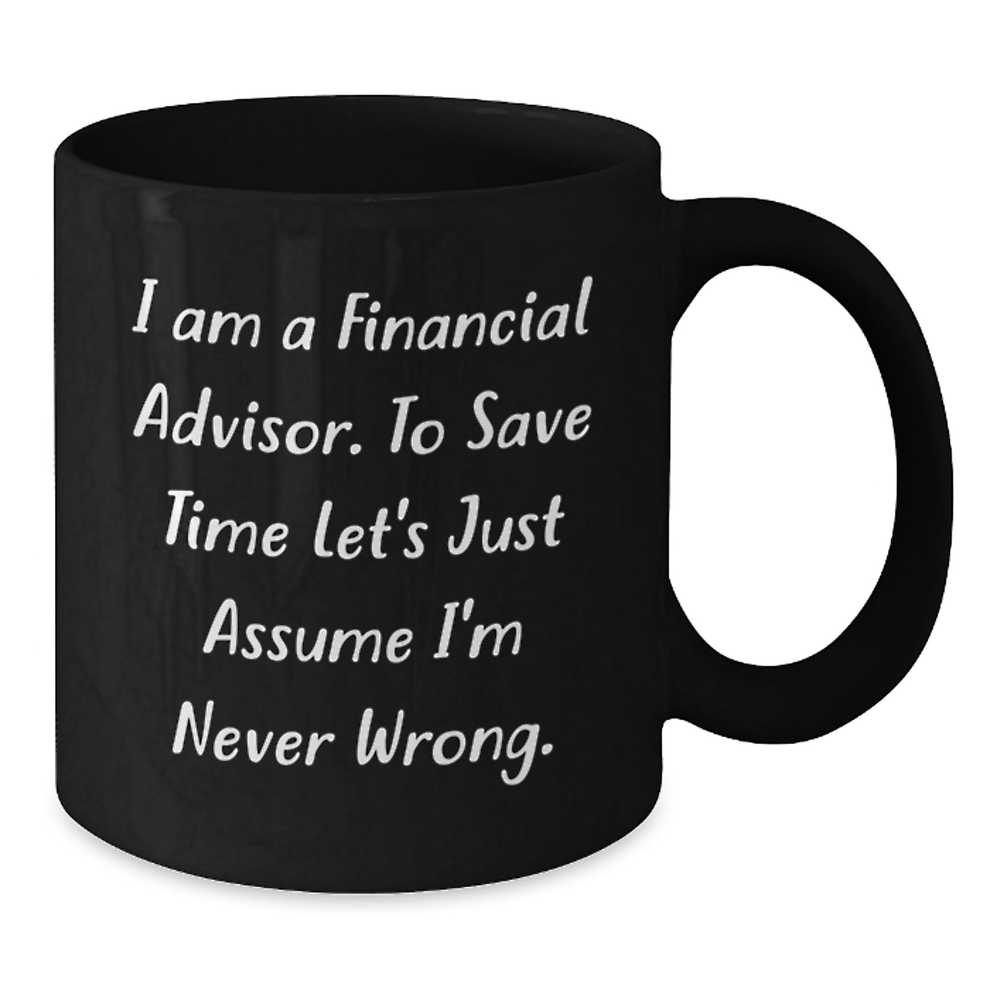 Funny Financial Advisor Gifts from Friends to Coworkers, 'I Am A Financial Advisor. To Save Time Let's Just Assume I'm Never Wrong.' Black Coffee Mug for Birthday - Additional