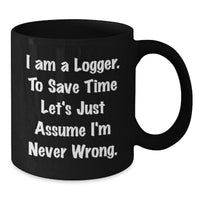 Load image into Gallery viewer, Funny Logger Gifts for Men - Black Coffee Mug, &#39;I Am A Logger. To Save Time Let&#39;s Just Assume I&#39;m Never Wrong.&#39; - Gifts from Friends for Logger - Additional
