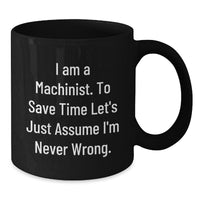 Load image into Gallery viewer, Funny Machinist Gifts from Friends, Black Coffee Mug, I Am A Machinist To Save Time Let&#39;s Just Assume I&#39;m Never Wrong Christmas Unique Presents - Additional
