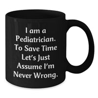 Load image into Gallery viewer, Funny Gifts for Pediatricians - Black Coffee Mug for Christmas - &#39;I Am A Pediatrician. To Save Time Let&#39;s Just Assume I&#39;m Never Wrong.&#39; - Additional
