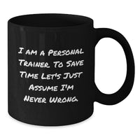 Load image into Gallery viewer, Funny Personal Trainer Gifts for Men, Women, Coworkers, Friends, Family - &#39;I Am A Personal Trainer. To Save Time Let&#39;s Just Assume I&#39;m Never Wrong.&#39; Black Coffee Mug, Christmas Unique - Additional
