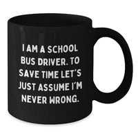 Load image into Gallery viewer, Funny School Bus Driver Gifts for School Bus Drivers - Black Coffee Mugs, 'I Am A School Bus Driver. To Save Time Let's Just Assume I'm Never Wrong.' - Gifts from Family for School Bus Driver - Additional
