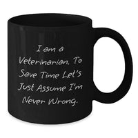Load image into Gallery viewer, Funny Veterinarian Christmas Unique Gifts from Men to Friends, Black Coffee Mugs, I Am A Veterinarian. To Save Time Let&#39;s Just Assume I&#39;m Never Wrong. Mug - Additional
