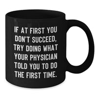 Load image into Gallery viewer, Funny Physician Gifts from Friends, Gifts for Physician, Black Coffee Mug, 'If At First You Don't Succeed, Try Doing What Your Physician Told You To Do The First Time.' - Additional
