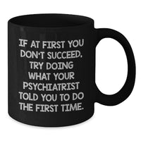 Load image into Gallery viewer, Funny Psychiatrist Gifts for Men Black Coffee Mugs from Friends Christmas Unique Presents - If At First You Don&#39;t Succeed, Try Doing What Your Psychiatrist Told You To Do The First Time. - Additional
