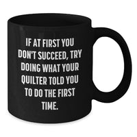 Load image into Gallery viewer, Funny Quilter Gifts from Friends for Christmas Unique Black Coffee Mugs, Inspirational Quote, If At First You Don&#39;t Succeed, Try Doing What Your Quilter Told You To Do The First Time. - Additional
