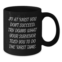 Load image into Gallery viewer, Funny Surveyor Gifts from Friends for Surveyor Birthday Unique Mugs, If 'At First You Don't Succeed, Try Doing What Your Surveyor Told You To Do The First Time' Quote Black Coffee Mug - Additional
