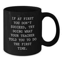Load image into Gallery viewer, Funny Teacher Gift Ideas - Black Coffee Mug for Teacher, If At First You Don&#39;t Succeed, Try Doing What Your Teacher Told You To Do The First Time, Gifts from Friends to Teacher - Additional
