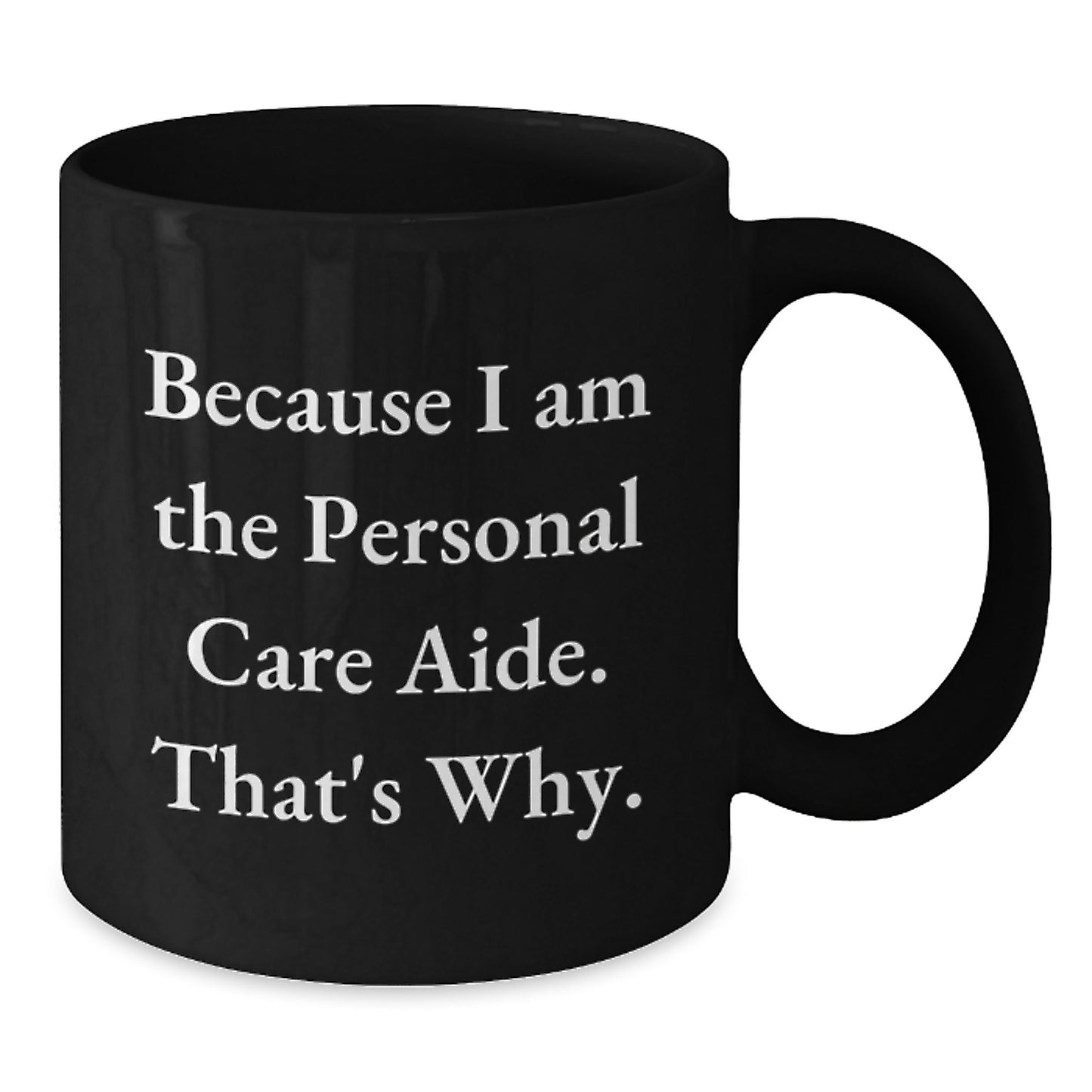 Funny Personal Care Aide Gifts from Men - Because I Am The Personal Care Aide. That's Why. Black Coffee Mug for Personal Care Aide on Mother's Day Unique Gifts - Additional