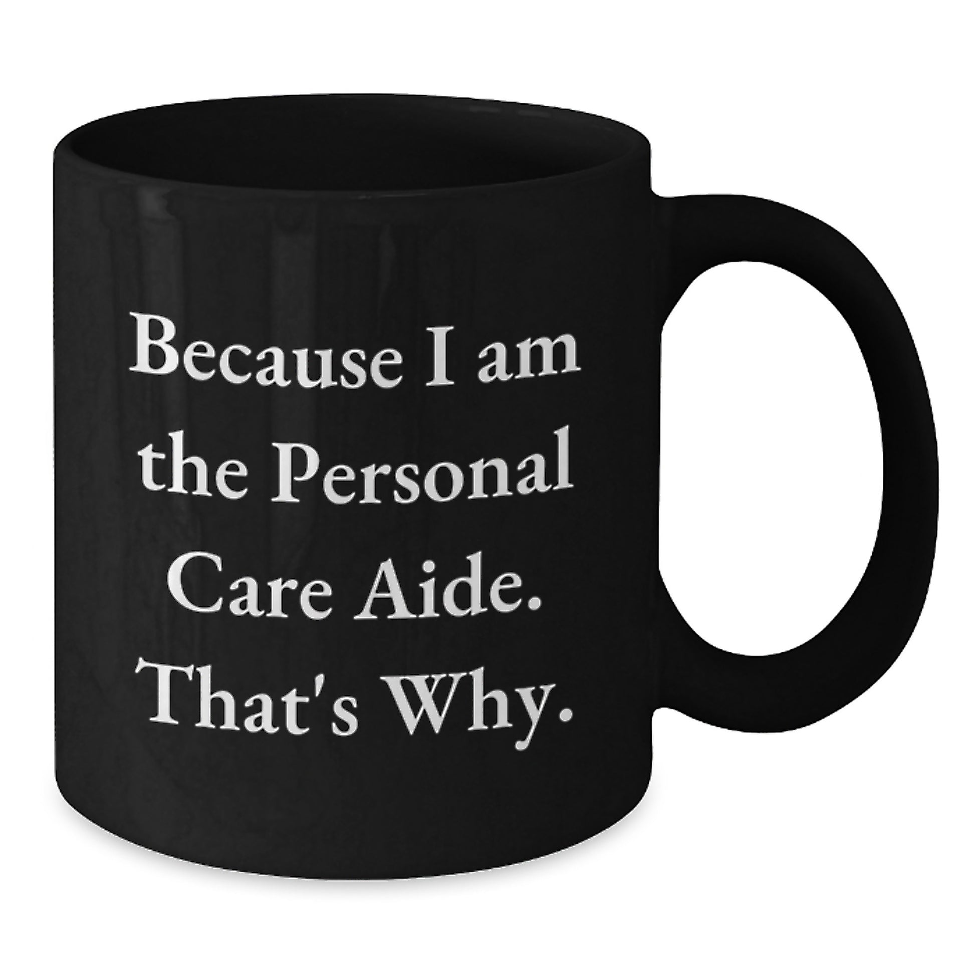 Funny Personal Care Aide Gifts from Men - Because I Am The Personal Care Aide. That's Why. Black Coffee Mug for Personal Care Aide on Mother's Day Unique Gifts - Additional