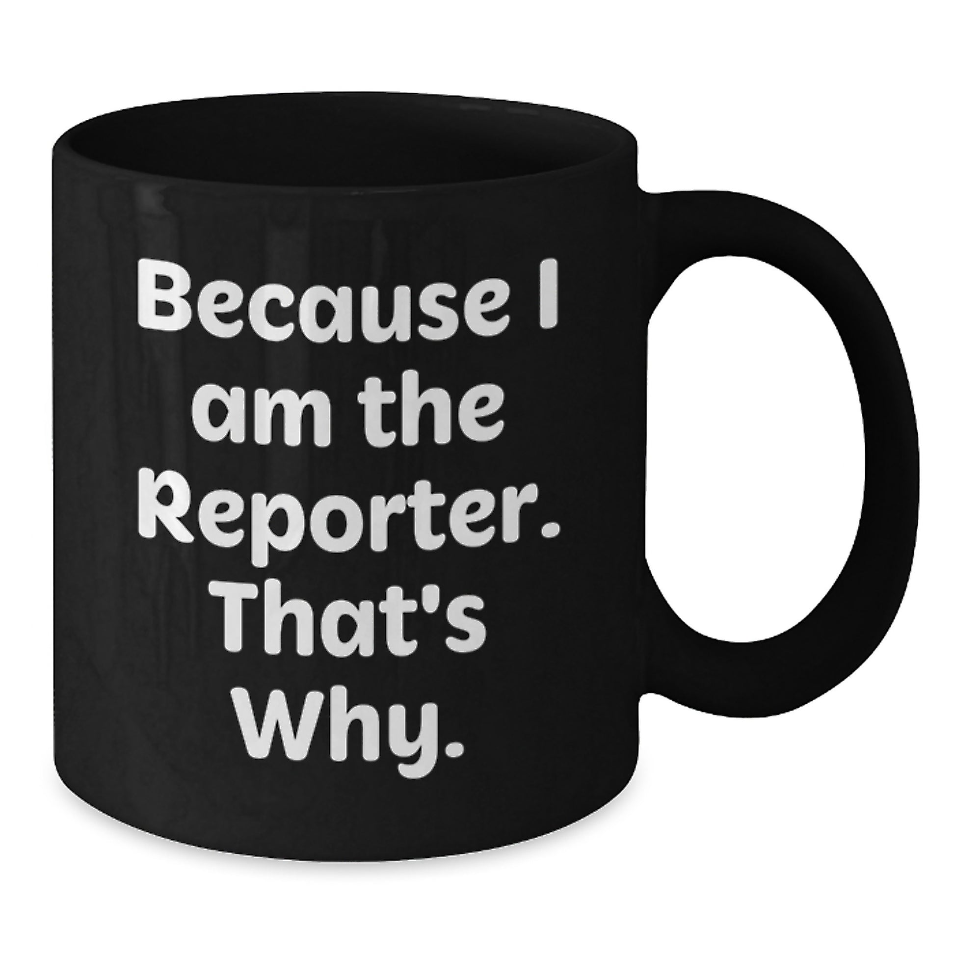 Funny Reporter Gifts, Unique Valentine's Unique Gifts for Reporter, Black Coffee Mug, 'Because I Am The Reporter. That's Why.' - Additional