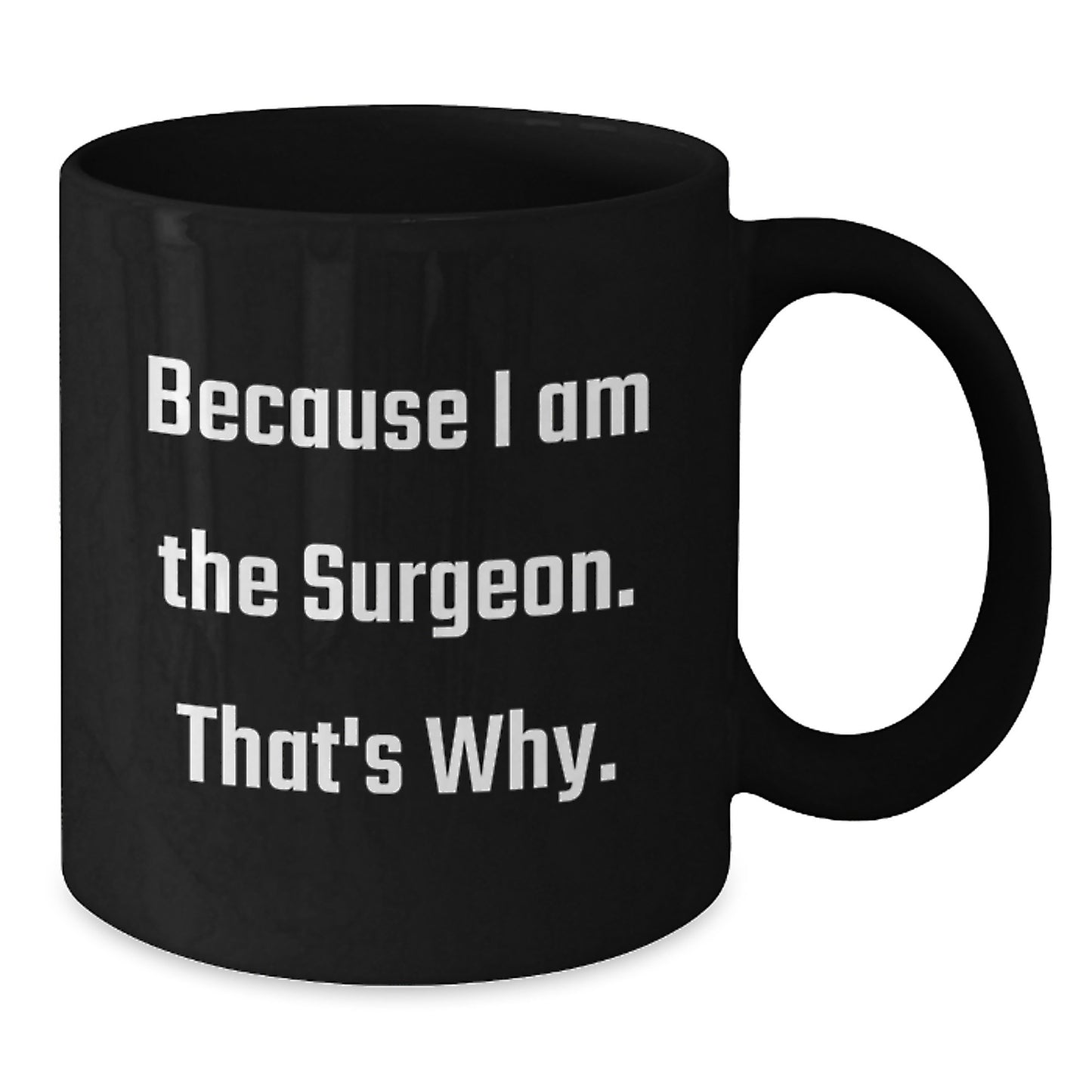 Funny Gifts for Surgeon - Because I Am The Surgeon. That's Why. - Unique Black Coffee Mug Gifts from Friends or Family for Mother's Day - Additional