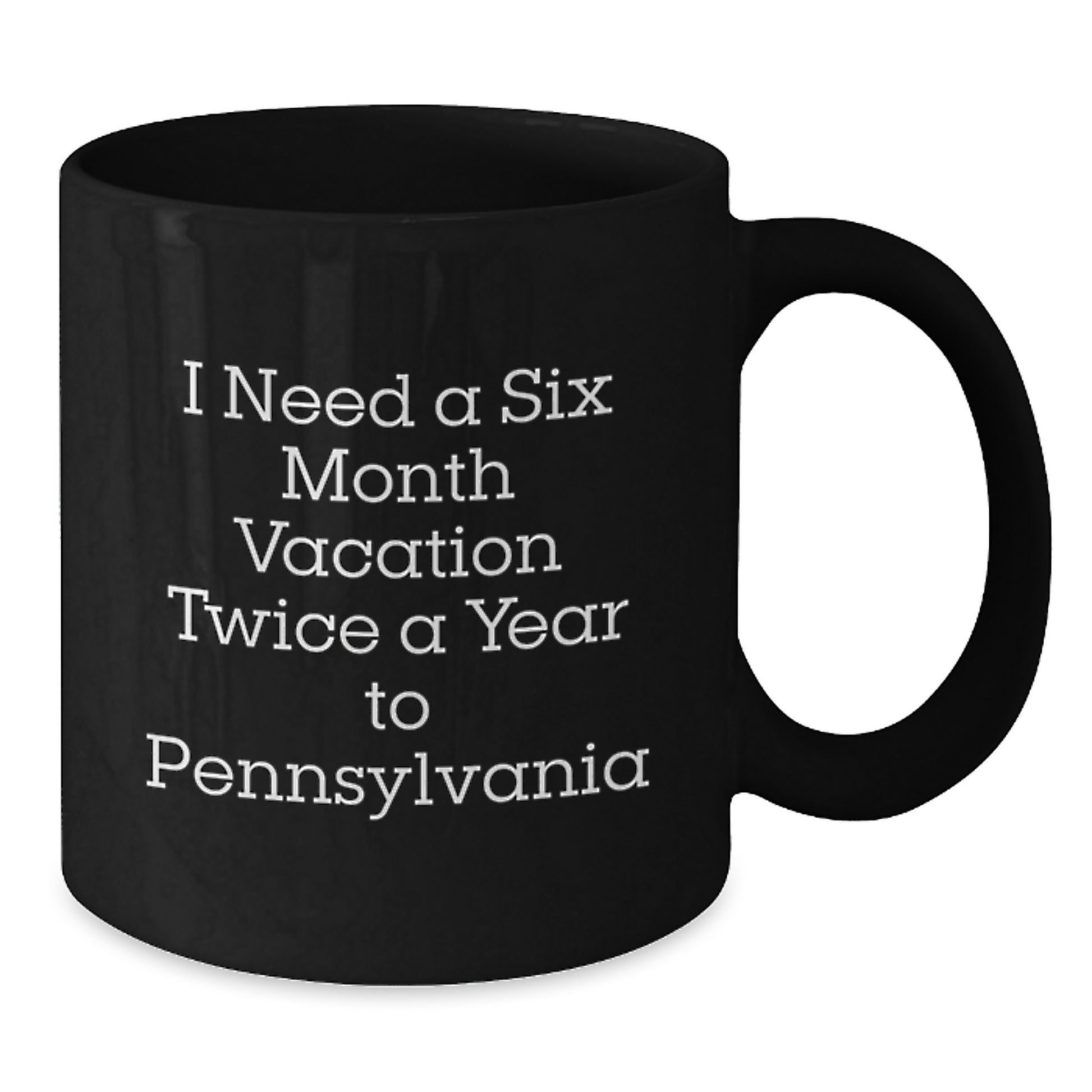 Funny Pennsylvania Gifts for Dad, Unique Black Coffee Mug, I Need A Six Month Vacation Twice A Year To Pennsylvania, Gifts from Men to Family - Additional