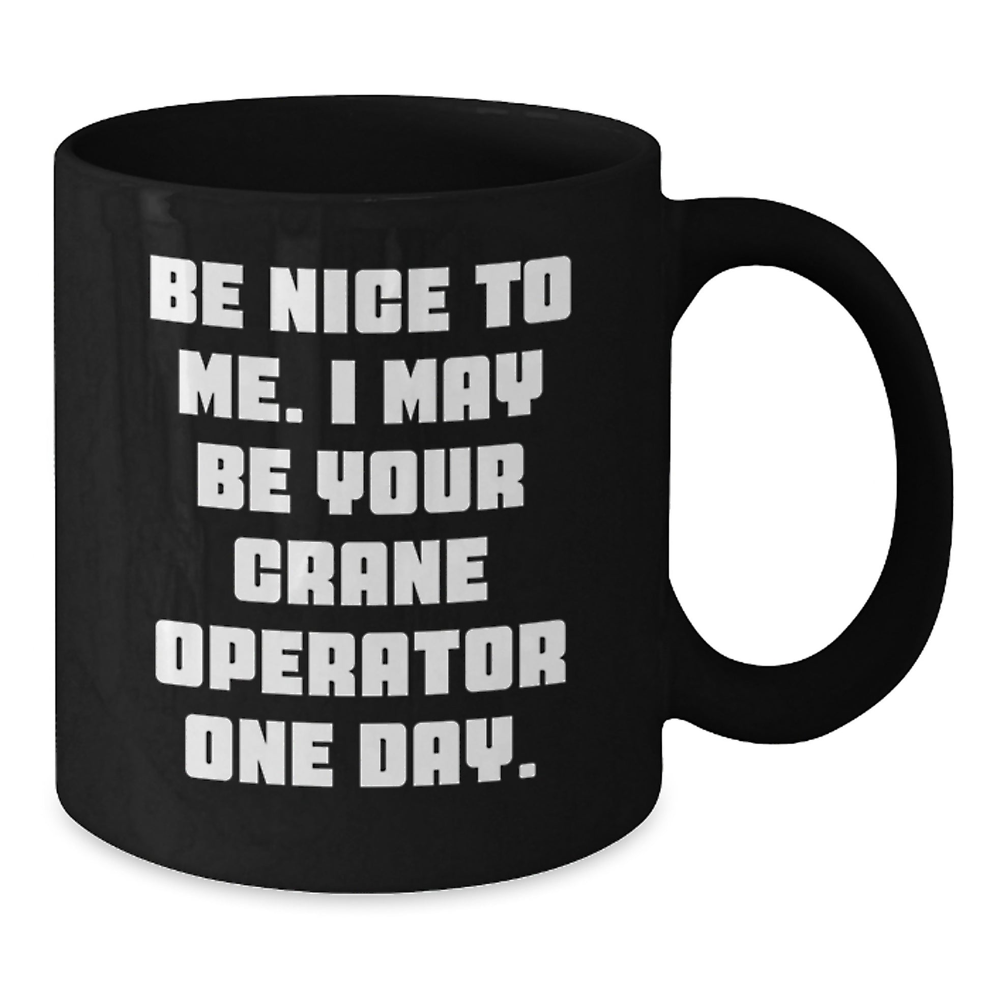Crane Operator Funny Valentine's Gifts for Men Friends Coworkers Black Coffee Mugs - Be Nice To Me, I May Be Your Crane Operator One Day! - Additional