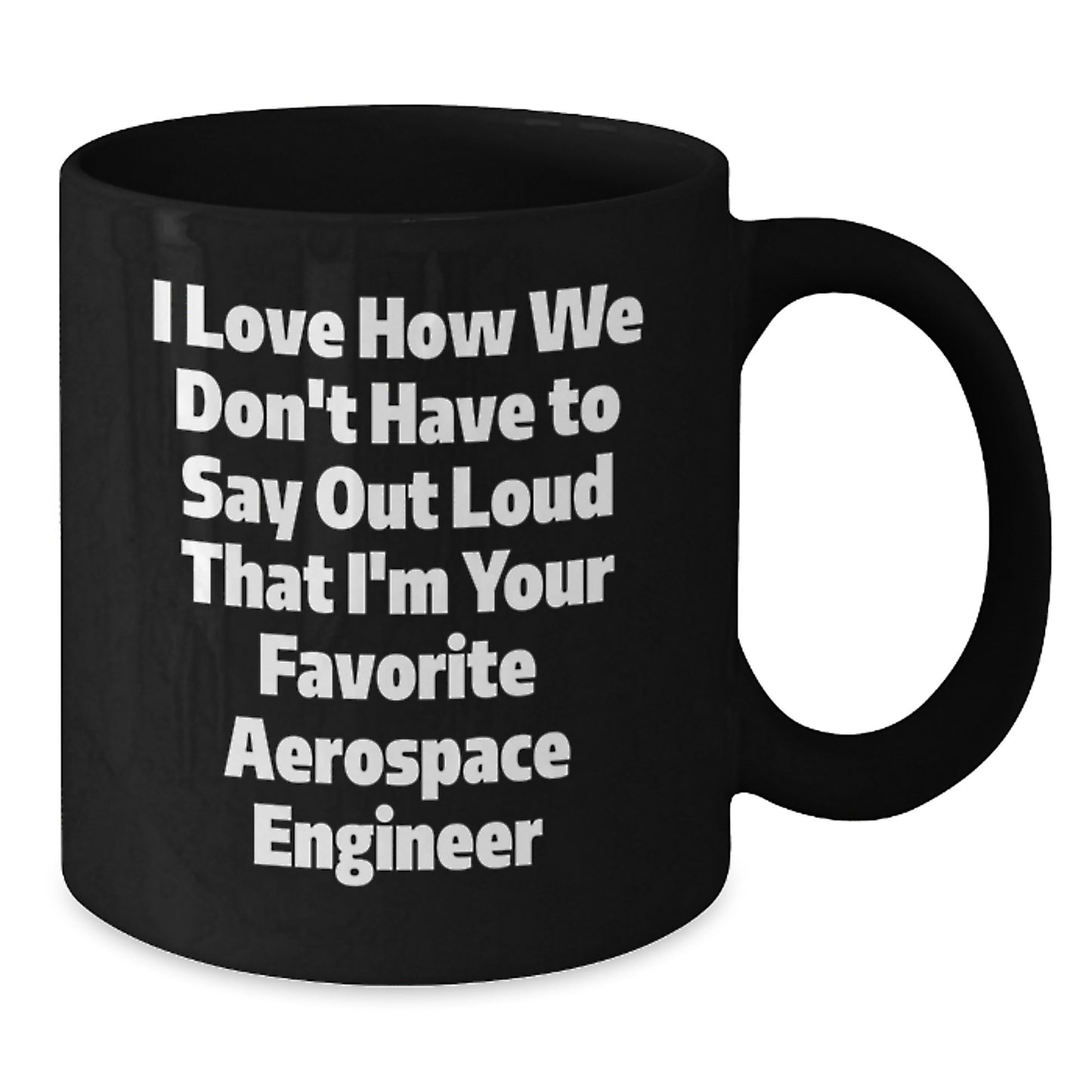 Funny Aerospace Engineer Gifts for Men - Birthday Unique Black Coffee Mug I Love How We Don't Have To Say Out Loud That I'm Your Favorite Aerospace Engineer - Additional