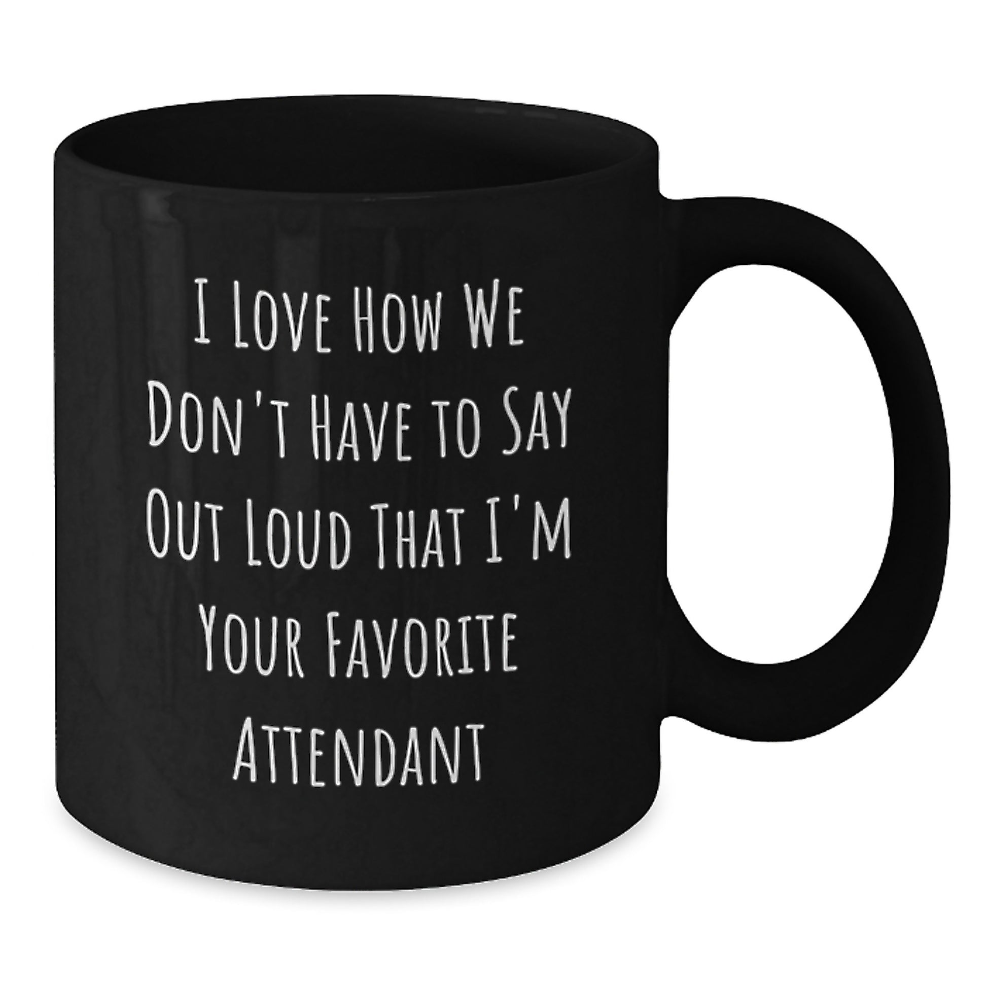 Funny Gift for Attendant - I Love How We Don't Have To Say Out Loud That I'm Your Favorite Attendant Black Coffee Mug Gifts from Friends to Attendant Birthday Unique Gifts - Additional