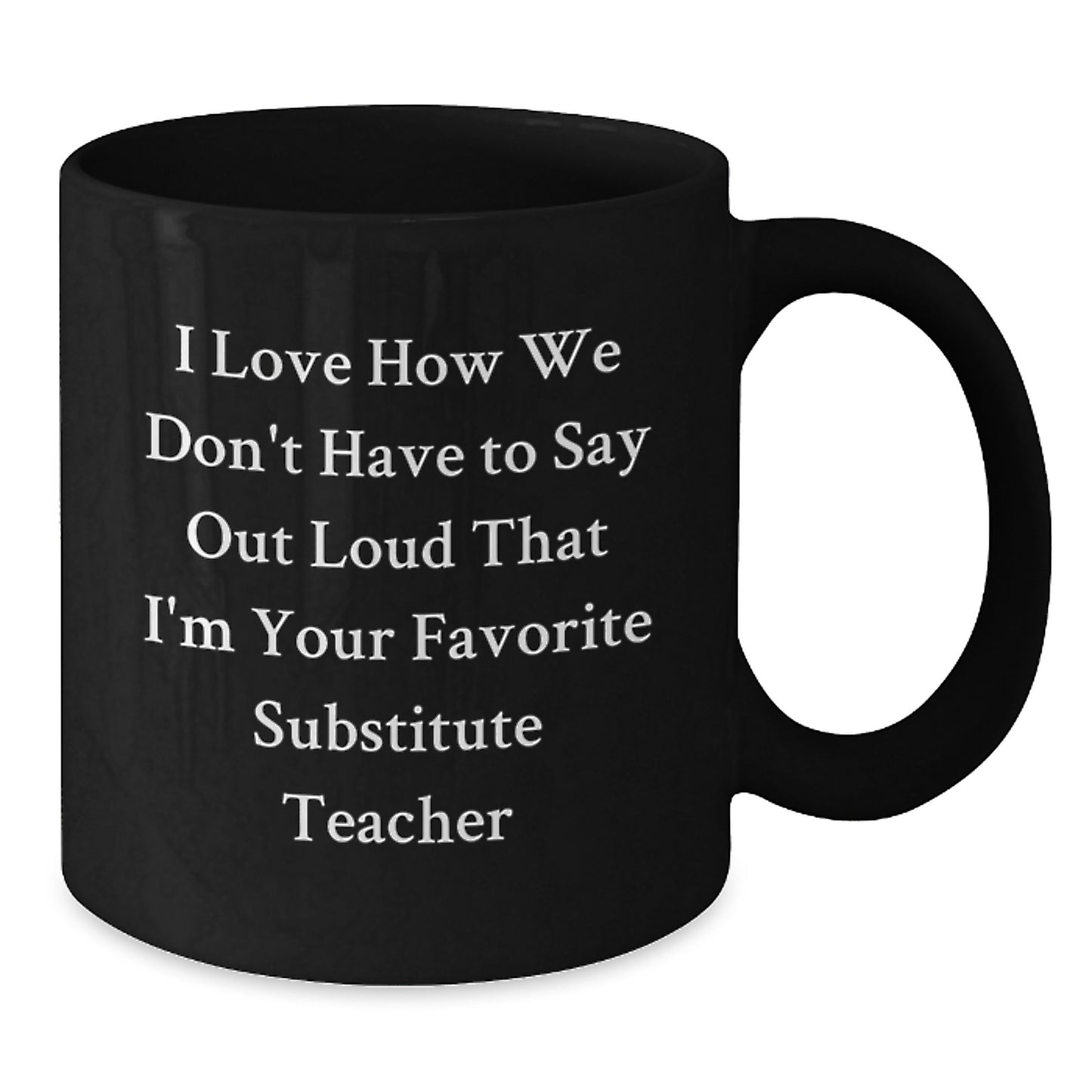 Funny Substitute Teacher Gifts from Friends for Favorite Black Coffee Mug, 'I Love How We Don't Have To Say Out Loud That I'm Your Favorite Substitute Teacher' Graduation Unique Gifts - Additional