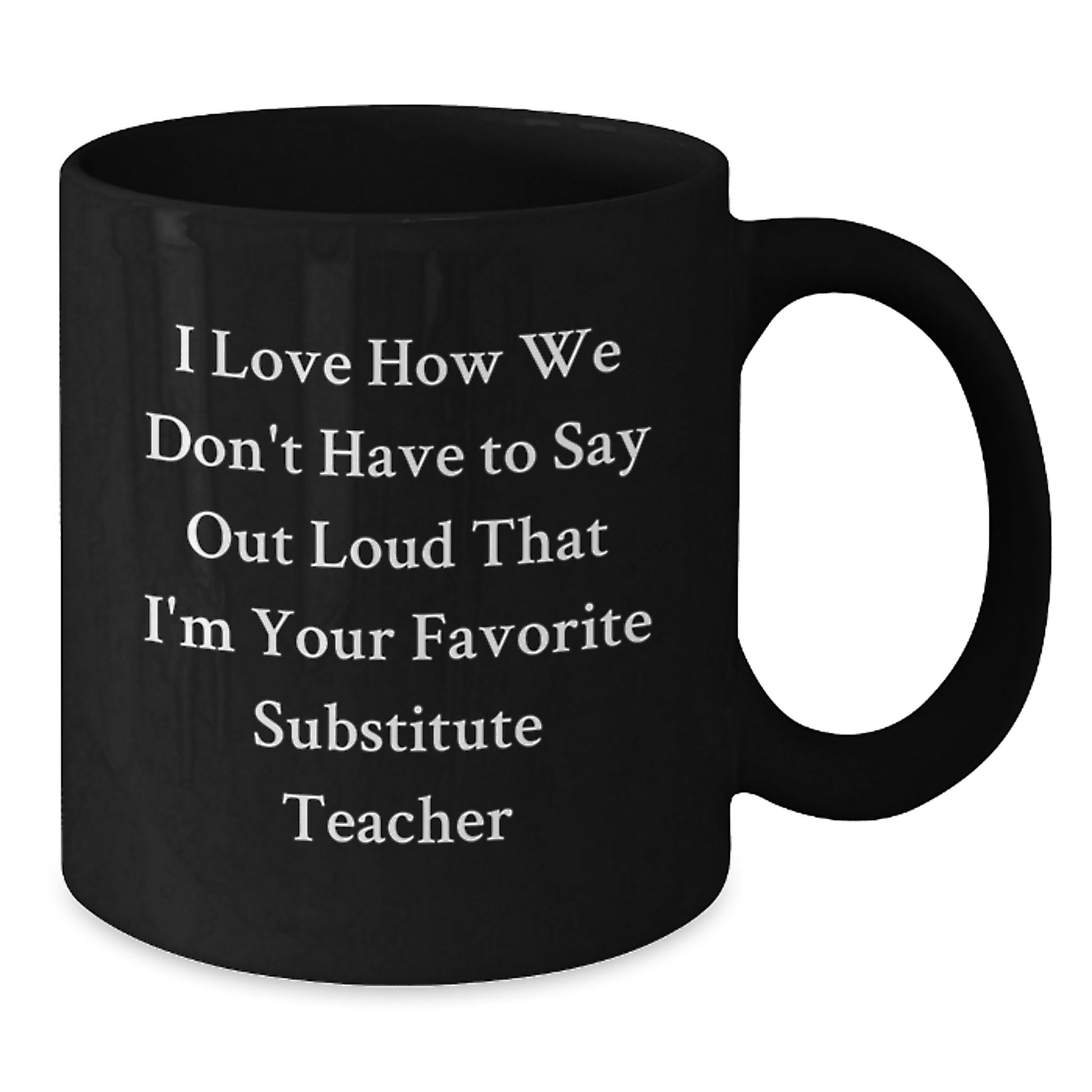 Funny Substitute Teacher Gifts from Friends for Favorite Black Coffee Mug, 'I Love How We Don't Have To Say Out Loud That I'm Your Favorite Substitute Teacher' Graduation Unique Gifts - Additional