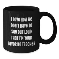 Load image into Gallery viewer, Funny Teacher Graduation Gifts from Friends - Black Coffee Mug, 'I Love How We Don't Have To Say Out Loud That I'm Your Favorite Teacher' Quote, Teacher Gifts for Women, Men, Family, Coworkers - Additional
