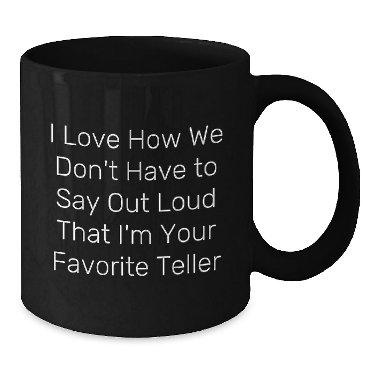 Funny Teller Gifts from Friends and Family - I Love How We Don't Have To Say Out Loud That I'm Your Favorite Teller Black Coffee Mug for Graduation - Additional