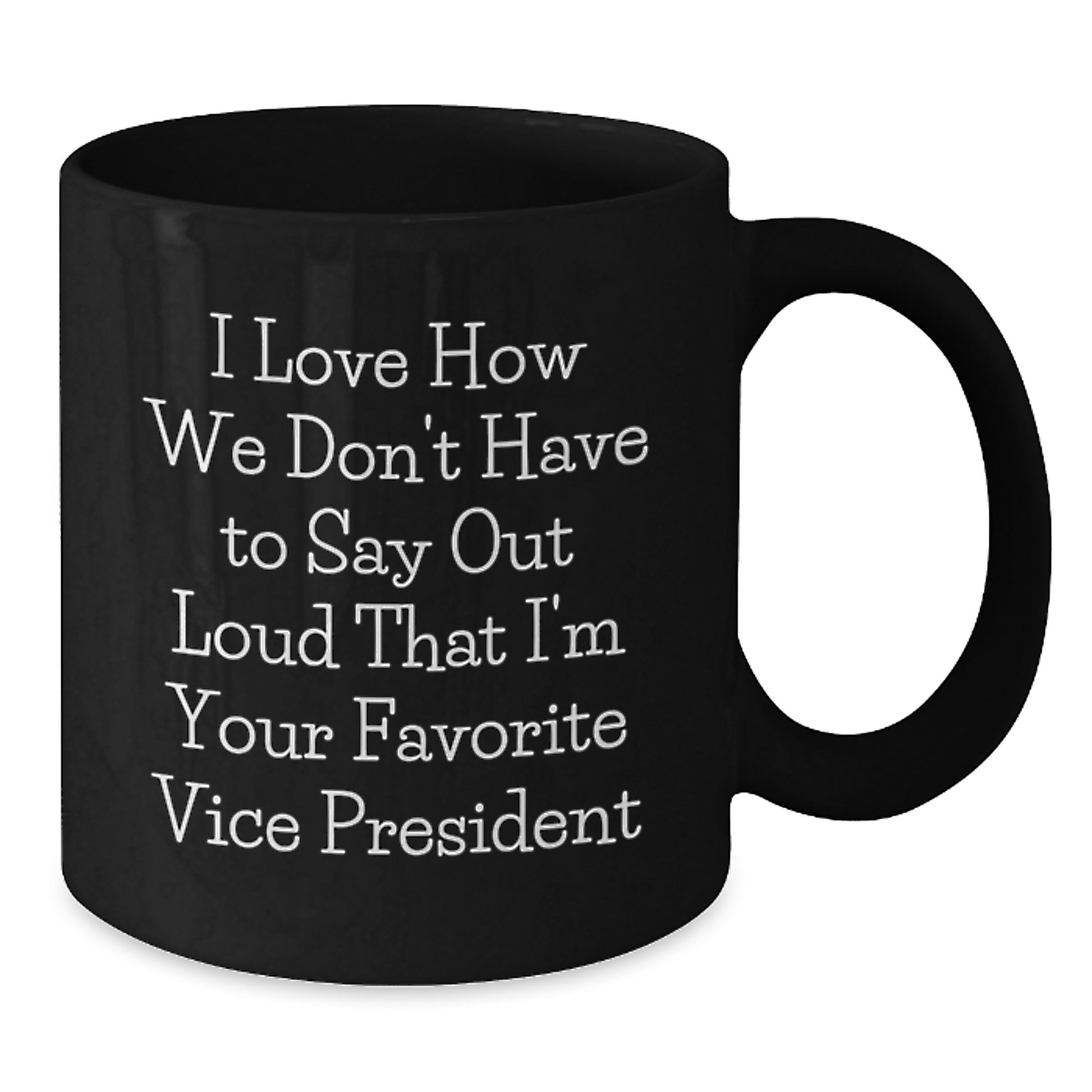 Funny Vice President Black Coffee Mug Gifts from Friends to Favorite Vice President on Graduation Day - I Love How We Don't Have To Say Out Loud That I'm Your Favorite Vice President - Additional