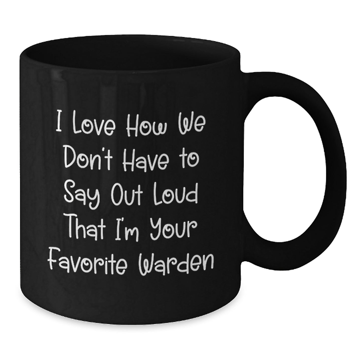 Funny Warden Gifts, Black Coffee Mug, I Love How We Don't Have To Say Out Loud That I'm Your Favorite Warden, Perfect for Warden Enthusiasts, Graduation Unique Gifts for Warden - Additional