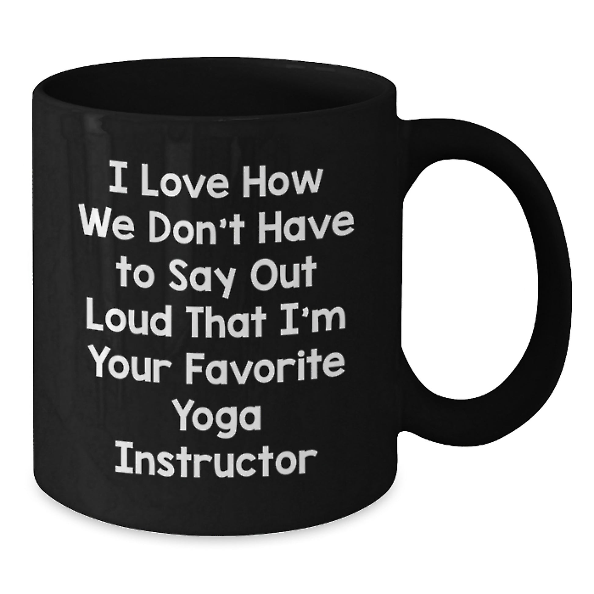 Funny Yoga Instructor Gifts from Friends for Graduation Unique Black Coffee Mugs I Love How We Don't Have To Say Out Loud That I'm Your Favorite Yoga Instructor - Additional