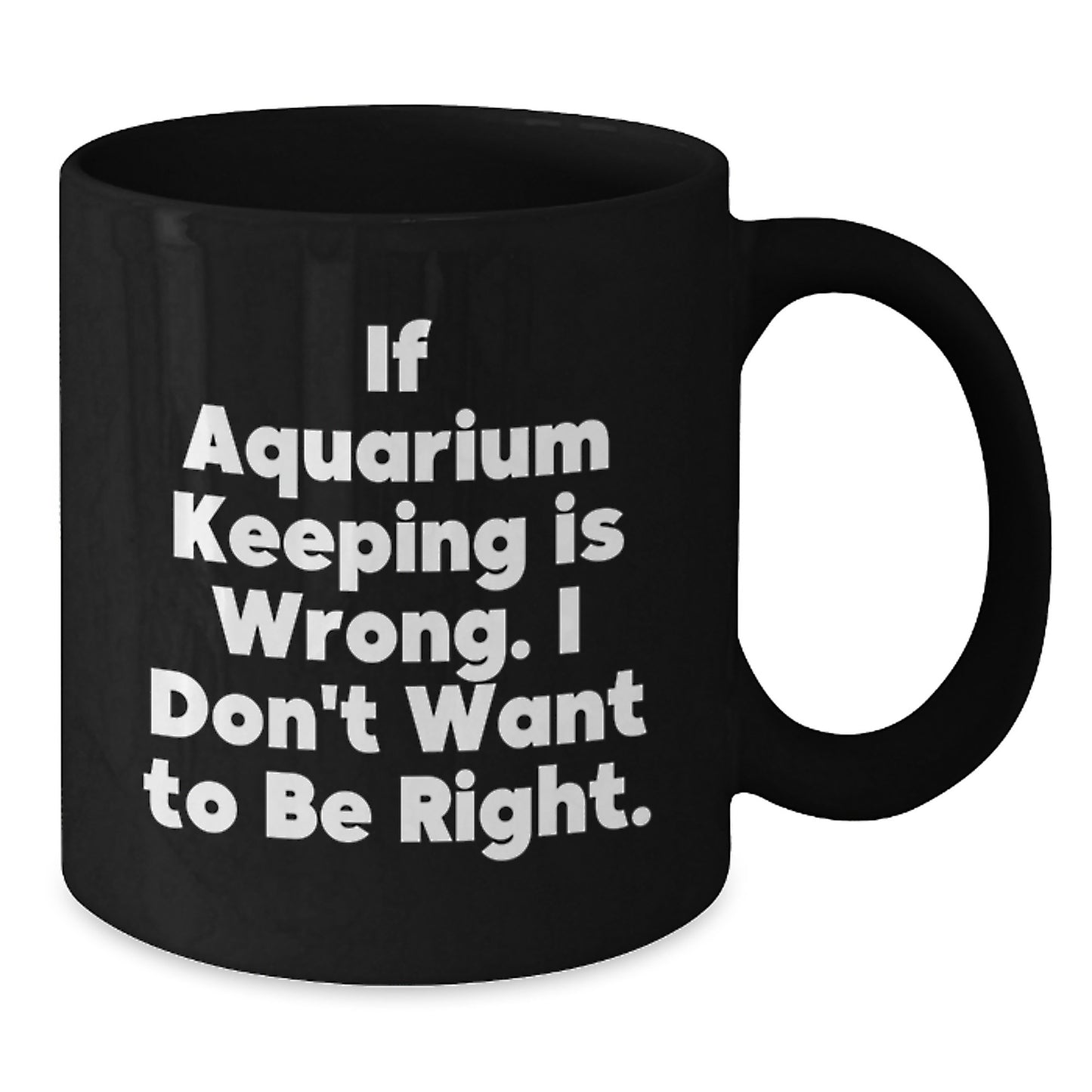 Funny Aquarium Keeping Humor Gifts for Men from Friends Black Coffee Mug - If Aquarium Keeping Is Wrong I Don't Want To Be Right Graduation Unique Gifts - Additional