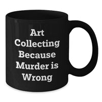 Load image into Gallery viewer, Funny Art Collecting Gifts for Women - Black Coffee Mug - Art Collecting Because Murder Is Wrong, Valentine's Unique Gifts from Sister, Best Art Lover Friend - Additional
