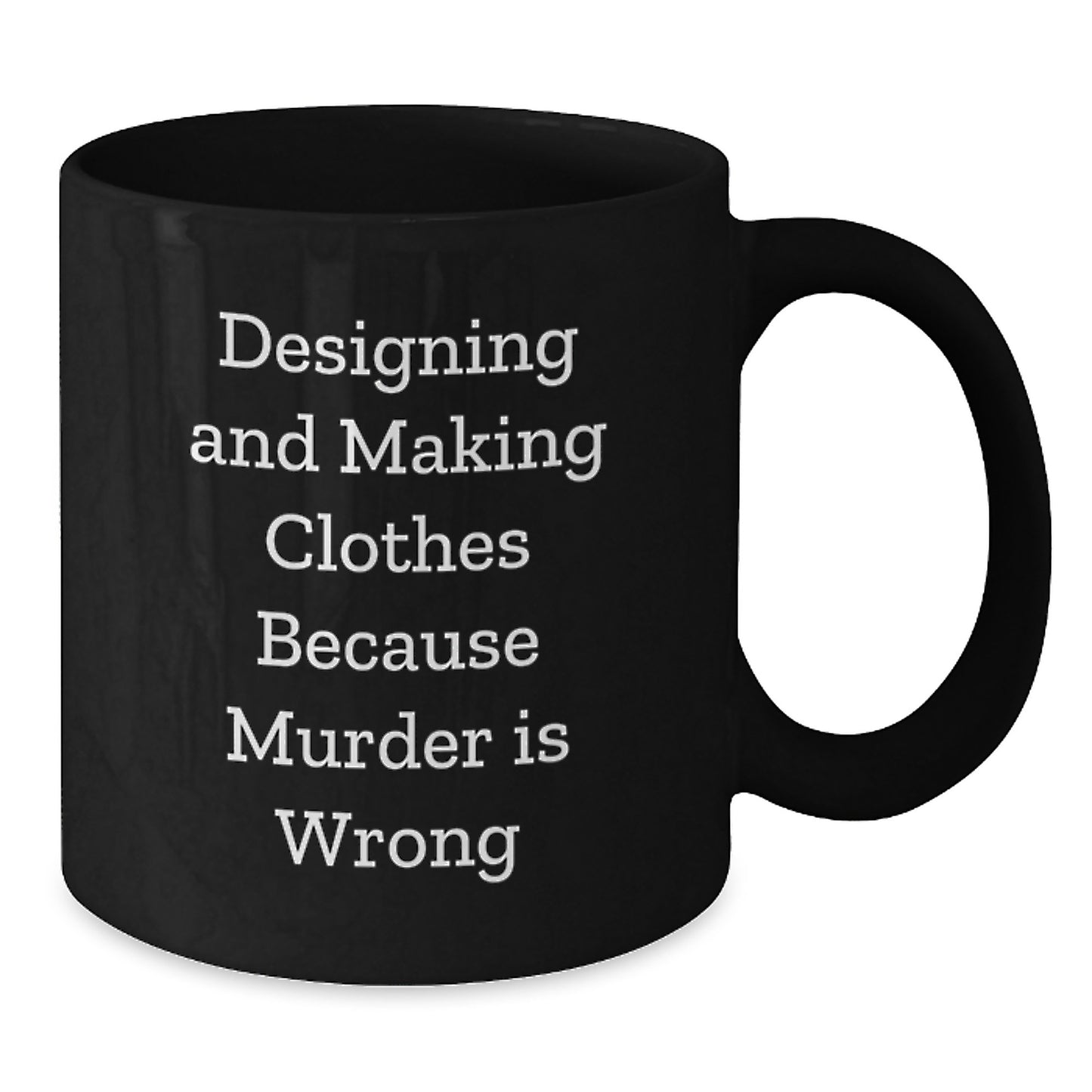 Funny Inspirational Designing and Making Clothes Gifts for Friends, Black Coffee Mug for Graduation, 'Designing and Making Clothes Because Murder Is Wrong' Quote, Gifts from Friends - Additional