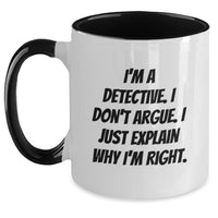Load image into Gallery viewer, Funny Detective Gifts for Men from Friends on Graduation Day - Two Tone Coffee Mug with &#39;I&#39;m A Detective. I Don&#39;t Argue. I Just Explain Why I&#39;m Right.&#39; Quote, Gifts from Women, Gifts for Detective - Main
