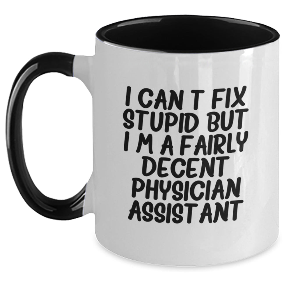 Funny Physician Assistant Gifts - I Can't Fix Stupid But I'm A Fairly Decent PA - Two Tone Coffee Mug for Birthday, Gifts from Friends, or Family to Physician Assistant - Main